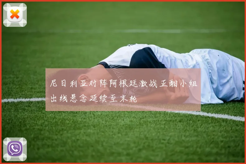 尼日利亚对阵阿根廷激战正酣小组出线悬念延续至末轮