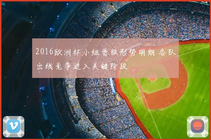2016欧洲杯小组晋级形势明朗 各队出线竞争进入关键阶段