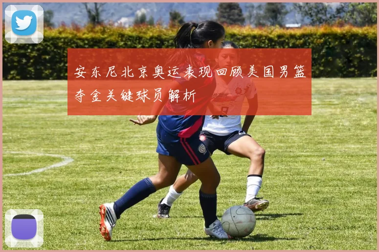 安东尼北京奥运表现回顾美国男篮夺金关键球员解析