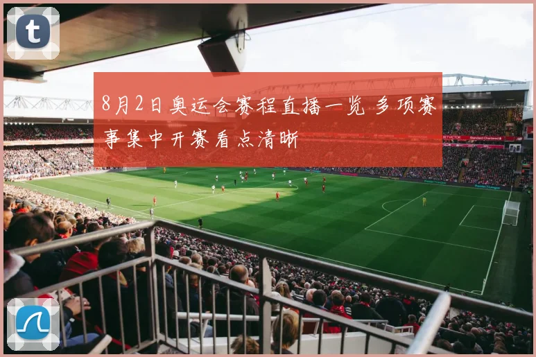 8月2日奥运会赛程直播一览 多项赛事集中开赛看点清晰