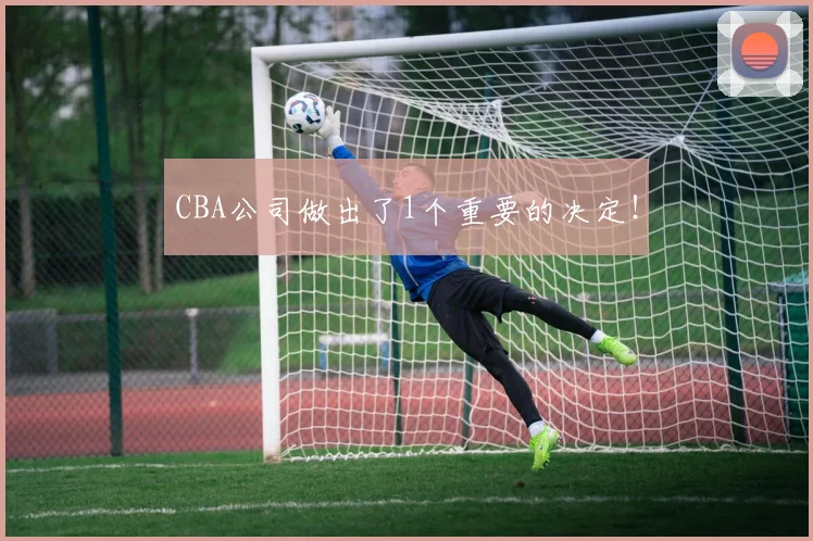 CBA公司做出了1个重要的决定!