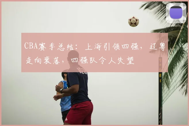 CBA赛季总结:上海引领四强,辽粤走向衰落,四强队令人失望