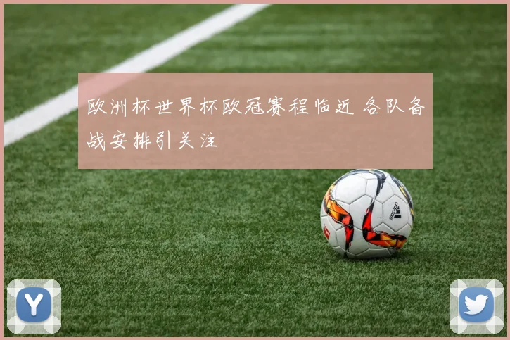 欧洲杯世界杯欧冠赛程临近 各队备战安排引关注