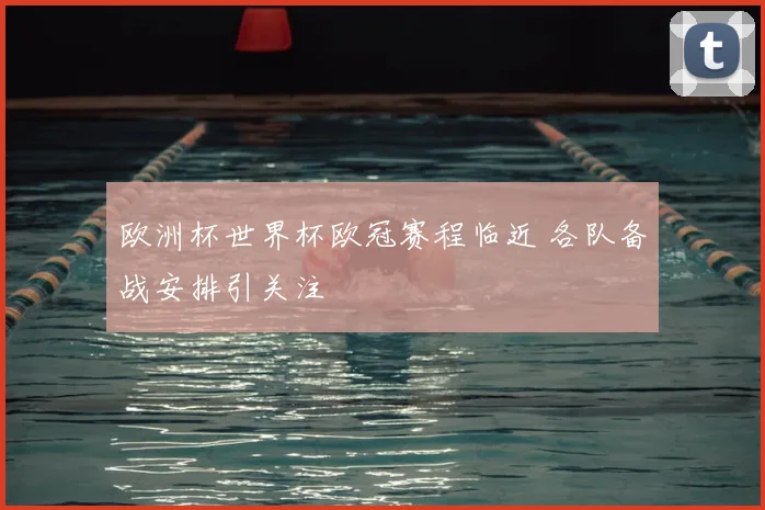 欧洲杯世界杯欧冠赛程临近 各队备战安排引关注