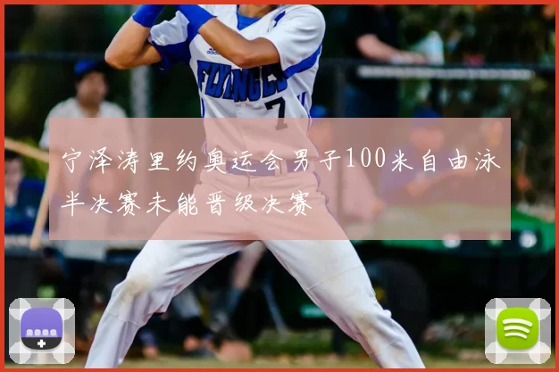 宁泽涛里约奥运会男子100米自由泳半决赛未能晋级决赛