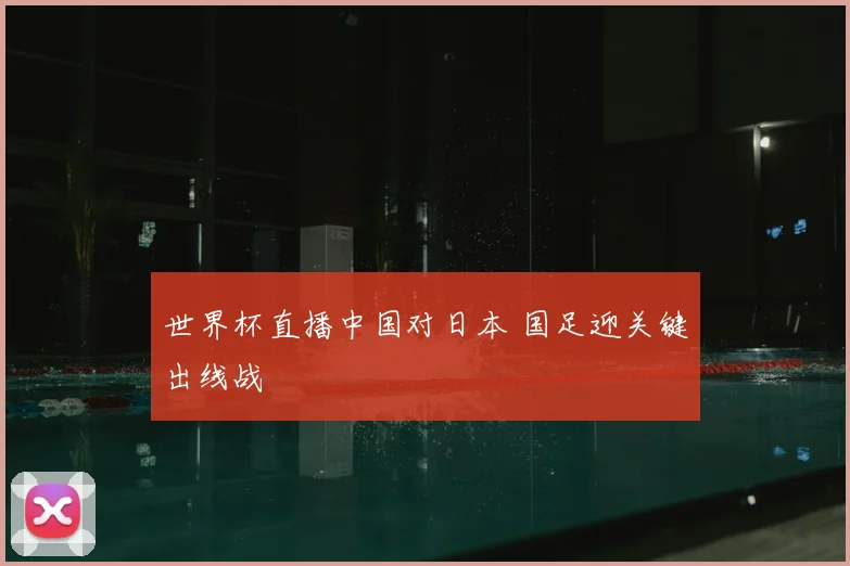 世界杯直播中国对日本 国足迎关键出线战