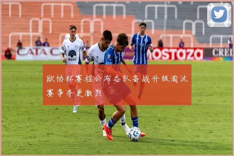 欧协杯赛程公布各队备战升级淘汰赛争夺更激烈